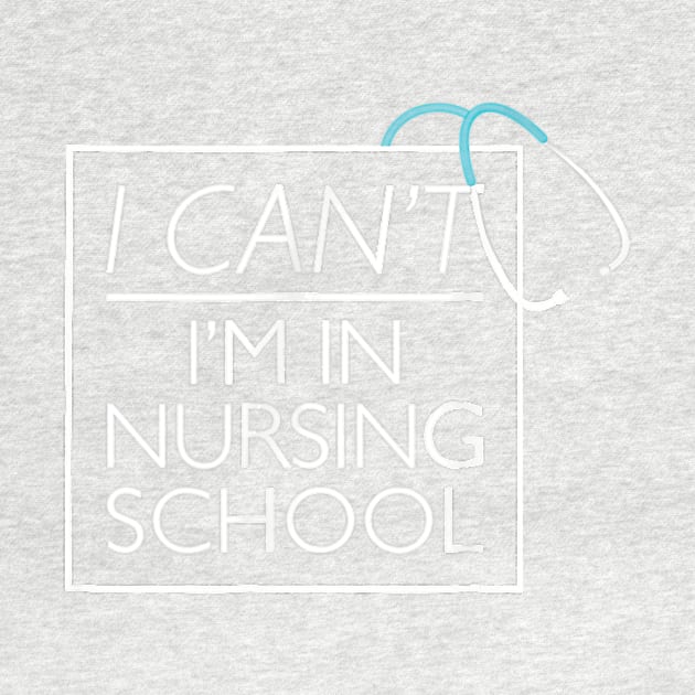 I Can't I'm In Nursing School nurse student medical by jrgenbode